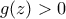 g(z)>0