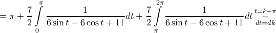 \displaystyle{ = \pi + \frac{7}{2}\int\limits_0^\pi {\frac{1}{{6\sin t - 6\cos t + 11}}} dt + \frac{7}{2}\int\limits_\pi ^{2\pi } {\frac{1}{{6\sin t - 6\cos t + 11}}} dt\mathop = \limits_{dt = dk}^{t = k + \pi } } \displaystyle{ = \pi + \frac{7}{2}\int\limits_0^\pi {\frac{1}{{6\sin t - 6\cos t + 11}}} dt + \frac{7}{2}\int\limits_\pi ^{2\pi } {\frac{1}{{6\sin t - 6\cos t + 11}}} dt\mathop = \limits_{dt = dk}^{t = k + \pi } }