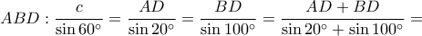ABD: \dfrac{c}{\sin 60^{\circ}}= \dfrac{AD}{\sin 20^{\circ}}= \dfrac{BD}{\sin 100^{\circ}}= \dfrac{AD+BD}{\sin 20^{\circ}+\sin 100^{\circ}}=
