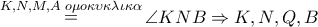 \mathop = \limits^{K,N,M,A\,\,o\mu o\kappa \upsilon \kappa \lambda \iota \kappa \alpha } \angle KNB \Rightarrow K,N,Q,B \mathop = \limits^{K,N,M,A\,\,o\mu o\kappa \upsilon \kappa \lambda \iota \kappa \alpha } \angle KNB \Rightarrow K,N,Q,B
