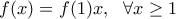 \displaystyle f(x)=f(1)x,\ \ \forall x\geq 1 \displaystyle f(x)=f(1)x,\ \ \forall x\geq 1