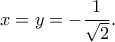 \displaystyle{x=y=-\frac{1}{\sqrt{2}}.}