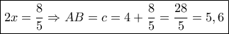 \boxed{2x = \dfrac{8}{5} \Rightarrow AB = c = 4 + \dfrac{8}{5} = \dfrac{{28}}{5} = 5,6}