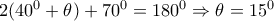 2(40^0+ \theta )+70^0=180^0 \Rightarrow  \theta =15^0