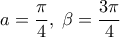 a=\dfrac{\pi}{4}, \; \beta=\dfrac{3\pi}{4}