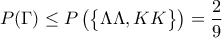 \displaystyle{ P(\Gamma) \leq P \left (\begin{Bmatrix} 
\Lambda\Lambda, KK \end{Bmatrix}} \right )=\frac{2}{9}}