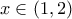 \displaystyle{x\in\left(1,2\right)}