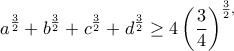 \displaystyle{a^{\frac{3}{2}}+b^{\frac{3}{2}}+c^{\frac{3}{2}}+d^{\frac{3}{2}}\geq 4\left(\frac{3}{4}\right)^{\frac{3}{2},} \displaystyle{a^{\frac{3}{2}}+b^{\frac{3}{2}}+c^{\frac{3}{2}}+d^{\frac{3}{2}}\geq 4\left(\frac{3}{4}\right)^{\frac{3}{2},}