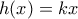 \displaystyle{h(x)=kx}