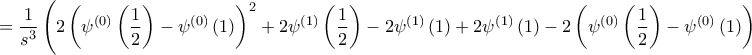 \displaystyle{=\frac{1}{s^{3}}\left( 2\left( \psi ^{\left( 0 \right)}\left( \frac{1}{2} \right)-\psi ^{\left( 0 \right)}\left( 1 \right) \right)^{2}+2\psi ^{\left( 1 \right)}\left( \frac{1}{2} \right)-2\psi ^{\left( 1 \right)}\left( 1 \right)+2\psi ^{\left( 1 \right)}\left( 1 \right)-2\left( \psi ^{\left( 0 \right)}\left( \frac{1}{2} \right)-\psi ^{\left( 0 \right)}\left( 1 \right) \right)^{2} \right)\beta \left( \frac{1}{2},\frac{1}{2} \right)}