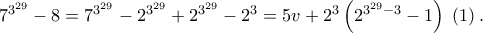 {7^{{3^{29}}}} - 8 = {7^{{3^{29}}}} - {2^{{3^{29}}}} + {2^{{3^{29}}}} - {2^3} = 5v + {2^3}\left( {{2^{{3^{29}} - 3}} - 1} \right)\;\left( 1 \right). {7^{{3^{29}}}} - 8 = {7^{{3^{29}}}} - {2^{{3^{29}}}} + {2^{{3^{29}}}} - {2^3} = 5v + {2^3}\left( {{2^{{3^{29}} - 3}} - 1} \right)\;\left( 1 \right).