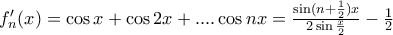 f'_{n}(x)=\cos x+\cos 2x+....\cos nx=\frac{\sin (n+\frac{1}{2})x}{2\sin \frac{x}{2}}-\frac{1}{2}