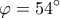 \displaystyle\varphi  = 54^\circ