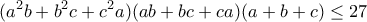 \displaystyle{(a^2b+b^2c+c^2a)(ab+bc+ca)(a+b+c)\leq 27}
