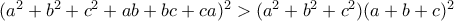 (a^2 + b^2 + c^2+ab+bc+ca)^2 > (a^2 + b^2 + c^2)(a + b + c)^2