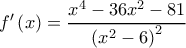 f'\left( x \right) = \dfrac{{{x^4} - 36{x^2} - 81}}{{{{\left( {{x^2} - 6} \right)}^2}}}