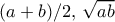 (a+b)/2, \, \sqrt {ab}