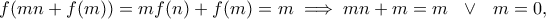 \displaystyle{f(mn + f(m)) = mf(n) + f(m)=m \implies mn+m=m \ \ \vee \ \ m=0,}