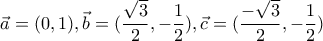 \displaystyle{\vec{a}=(0,1), \vec{b}=(\frac{\sqrt{3}}{2},-\frac{1}{2}), \vec{c}=(\frac{-\sqrt{3}}{2},-\frac{1}{2})}