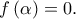 f\left(\alpha \right)=0. f\left(\alpha \right)=0.