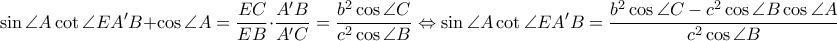 \displaystyle \sin \angle A\cot \angle EA'B+\cos \angle A=\frac{EC}{EB}\cdot \frac{A'B}{A'C}=\frac{b^2\cos \angle C}{c^2\cos \angle B }\Leftrightarrow \sin \angle A \cot \angle EA'B=\frac{b^2\cos \angle C-c^2\cos \angle B \cos \angle A}{c^2\cos \angle B} \displaystyle \sin \angle A\cot \angle EA'B+\cos \angle A=\frac{EC}{EB}\cdot \frac{A'B}{A'C}=\frac{b^2\cos \angle C}{c^2\cos \angle B }\Leftrightarrow \sin \angle A \cot \angle EA'B=\frac{b^2\cos \angle C-c^2\cos \angle B \cos \angle A}{c^2\cos \angle B}