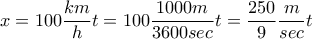 \displaystyle{x=100\frac{km}{h}t=100\frac{1000m}{3600sec}t=\frac{250}{9}\frac{m}{sec}t} \displaystyle{x=100\frac{km}{h}t=100\frac{1000m}{3600sec}t=\frac{250}{9}\frac{m}{sec}t}