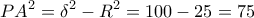 \displaystyle{PA^2  = \delta ^2  - R^2  = 100 - 25 = 75}