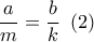 \dfrac{a}{m} = \dfrac{b}{k}\,\,\left( 2 \right)