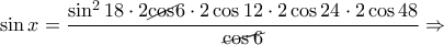 \sin x=\dfrac{\sin ^2 18\cdot 2{\cancel\cos 6}\cdot 2\cos 12\cdot 2\cos 24\cdot 2\cos 48}{\cancel{\cos 6}}\Rightarrow \sin x=\dfrac{\sin ^2 18\cdot 2{\cancel\cos 6}\cdot 2\cos 12\cdot 2\cos 24\cdot 2\cos 48}{\cancel{\cos 6}}\Rightarrow