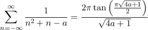 \displaystyle{\sum_{n=-\infty}^{\infty} \frac{1}{n^2+n-a} = \frac{2 \pi \tan \left ( \frac{\pi \sqrt{4a+1}}{2} \right )}{\sqrt{4a+1}}}