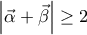 \displaystyle{ 
\left| {\vec \alpha  + \vec \beta } \right| \ge 2 
}