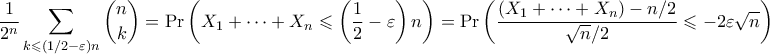 \displaystyle{ \frac{1}{2^n} \sum_{k \leqslant (1/2 - \varepsilon)n} \binom{n}{k} = \Pr\left(X_1 + \cdots + X_n \leqslant \left(\frac{1}{2} - \varepsilon\right)n \right) = \Pr\left(\frac{(X_1 + \cdots + X_n) - n/2}{\sqrt{n}/2} \leqslant -2\varepsilon \sqrt{n}\right) } \displaystyle{ \frac{1}{2^n} \sum_{k \leqslant (1/2 - \varepsilon)n} \binom{n}{k} = \Pr\left(X_1 + \cdots + X_n \leqslant \left(\frac{1}{2} - \varepsilon\right)n \right) = \Pr\left(\frac{(X_1 + \cdots + X_n) - n/2}{\sqrt{n}/2} \leqslant -2\varepsilon \sqrt{n}\right) }