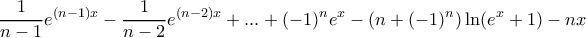 \displaystyle{ \frac {1}{n-1} e^{(n-1)x} - \frac {1}{n-2} e^{(n-2)x}+...+ (-1)^ne^x-(n+(-1)^n)\ln (e^x+1)-nx} \displaystyle{ \frac {1}{n-1} e^{(n-1)x} - \frac {1}{n-2} e^{(n-2)x}+...+ (-1)^ne^x-(n+(-1)^n)\ln (e^x+1)-nx}