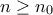 \displaystyle{n\geq n_{0}}