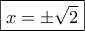 \boxed{x = \pm \sqrt 2 } \boxed{x = \pm \sqrt 2 }
