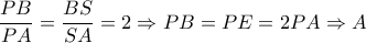  \dfrac{PB}{PA}= \dfrac{BS}{SA}=2  \Rightarrow PB=PE=2PA  \Rightarrow A