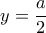 y = \dfrac {a}{2}