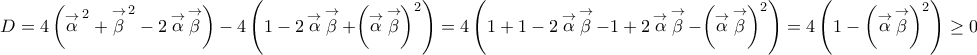 \displaystyle{D = 4\left( {{{\mathop \alpha \limits^ \to  }^{\,2}} + {{\mathop \beta \limits^ \to  }^{\,2}} - 2\mathop \alpha \limits^ \to  \mathop \beta \limits^ \to  } \right) - 4\left( {1 - 2\mathop \alpha \limits^ \to  \mathop \beta \limits^ \to   + {{\left( {\mathop \alpha \limits^ \to  \mathop \beta \limits^ \to  } \right)}^2}} \right) = 4\left( {1 + 1 - 2\mathop \alpha \limits^ \to  \mathop \beta \limits^ \to   - 1 + 2\mathop \alpha \limits^ \to  \mathop \beta \limits^ \to   - {{\left( {\mathop \alpha \limits^ \to  \mathop \beta \limits^ \to  } \right)}^2}} \right) = 4\left( {1 - {{\left( {\mathop \alpha \limits^ \to  \mathop \beta \limits^ \to  } \right)}^2}} \right) \ge 0}