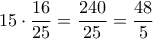 \displaystyle  
15 \cdot \frac{16}{25} = \frac{240}{25} = \frac{48}{5} 
