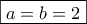 \boxed{a=b=2}