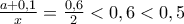 \frac{a+0,1}{x} = \frac{0,6}{2} < 0,6 < 0,5