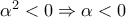 \alpha ^2<0 \Rightarrow \alpha <0