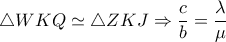 \triangle WKQ \simeq  \triangle ZKJ \Rightarrow  \dfrac{c}{b}= \dfrac{ \lambda }{ \mu } 