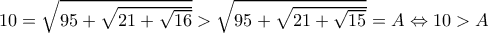 10=\sqrt{95+\sqrt{21+\sqrt{16}}}>\sqrt{95+\sqrt{21+\sqrt{15}}}=A\Leftrightarrow 10>A