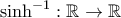 \sinh^{-1} :\mathbb{R} \rightarrow \mathbb{R}