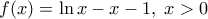 \displaystyle{f(x)=\ln x -x -1 , \; x>0}