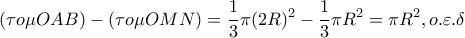 \displaystyle(\tau o\mu OAB)-(\tau o\mu OMN)=\frac{1}{3}\pi (2R)^2-\frac{1}{3}\pi R^2=\pi R^2 , o.\varepsilon .\delta \displaystyle(\tau o\mu OAB)-(\tau o\mu OMN)=\frac{1}{3}\pi (2R)^2-\frac{1}{3}\pi R^2=\pi R^2 , o.\varepsilon .\delta
