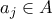 a_j \in A