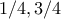 1/4, 3/4
