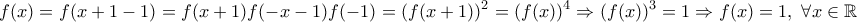 \displaystyle{f(x)=f(x+1-1)=f(x+1)f(-x-1)f(-1)=(f(x+1))^2=(f(x))^4 \Rightarrow (f(x))^3=1 \Rightarrow f(x)=1,\ \forall x \in \Bbb{R}}